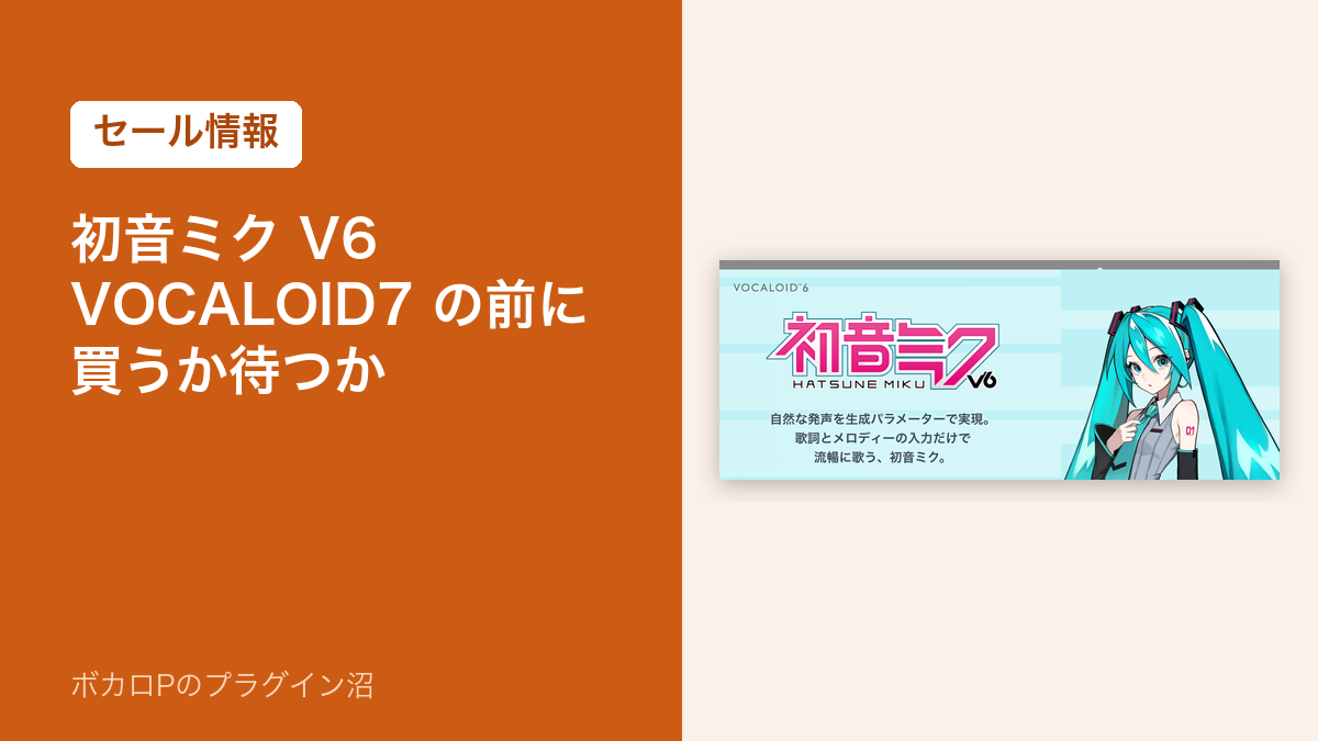 初音ミク V6 VOCALOID7 の前に買うか待つか(セール情報)